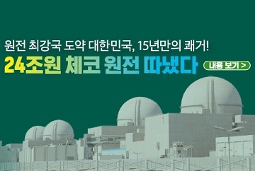 원전 최강국 도약 대한민국, 15년만의 쾌거!
24조원 체코 원전 따냈다 내용보기>