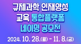 규제과학 인재양성
교육 통합플랫폼
네이밍 공모전
2024.10.28(월) - 11. 8. (금)