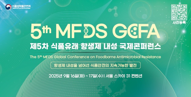 식품의약품안전처
5th MFDS GCFA
제5차 식품유래 항생제 내성 국제콘퍼런스
The 5th MFDS Global Conference on Foodborne Antimicrobial Resistance
항생제 내성을 넘어선 식품안전의 지속가능한 발전
20259월 16일(화) ~ 17일(수)|서울 스카이 31 컨벤션
모바일 QR코드 사전등록