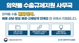 의약품 수출규제지원 사무국
의약품 수출 규제 장벽,
애로 상담정보 제공규제당국 연계를 한 곳에서 지원합니다.
수출규제정보 한곳에서 확인 
애로상담부터 규제당국 연계까지 한번에
수출에 필요한 정보화 사례제공
식품의약품안전처  한국제약바이오협회