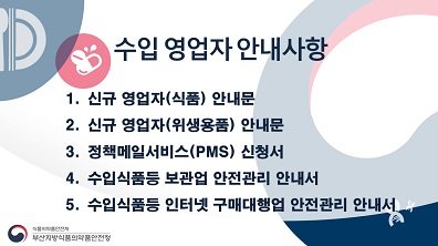 수입 영업자 안내사항
																				1. 신규 영업자(식품) 안내문
																				2. 신규 영업자(위생용품) 안내문
																				3. 정책메일서비스(PMS) 신청서
																				4. 수입식품등 보관업 안전관리 안내서
																				5. 수입식품 등 인터넷 구매대행업 안전관리 안내서