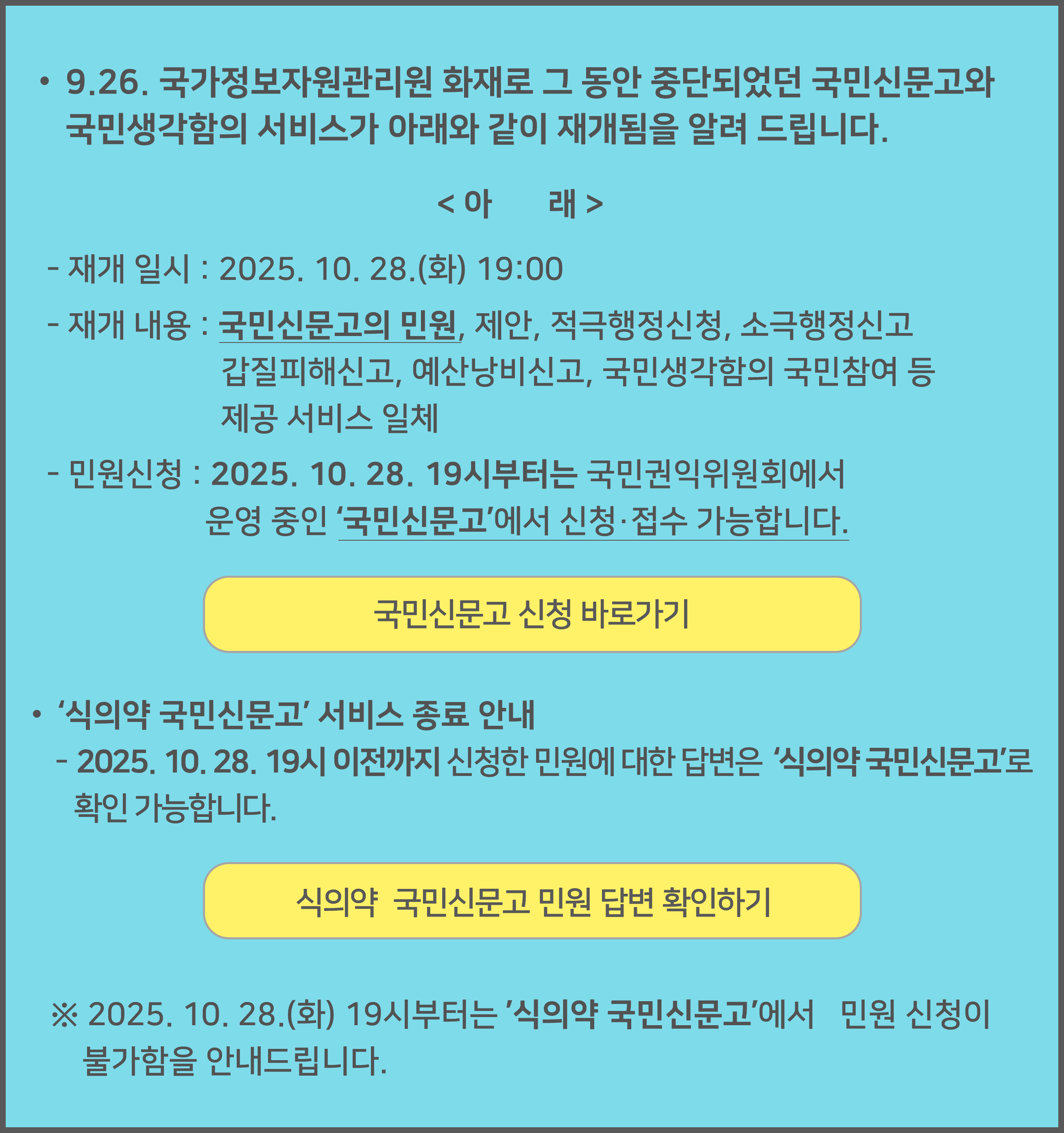 

					• 9.26. 국가정보자원관리원 화재로 그 동안 중단되었던 국민신문고와
  					   국민생각함의 서비스가 아래와 같이 재개됨을 알려 드립니다.

					아   래
					- 재개 일시 : 2025. 10. 28.(화) 19:00
					- 재개 내용 : 국민신문고의 민원, 제안, 적극행정신청, 소극행정신고
            					   갑질피해신고, 예산낭비신고, 국민생각함의 국민참여 등
            					  제공 서비스 일체
					- 민원신청 : 2025. 10. 28. 19시부터는 국민권익위원회에서
            					 운영 중인 '국민신문고'에서 신청·접수 가능합니다.

					국민신문고 신청 바로가기

					• '식의약 국민신문고' 서비스 종료 안내
					- 2025. 10. 28. 19시 이전까지 신청한 민원에 대한 답변은 '식의약 국민신문고'로
  					  확인 가능합니다.

					식의약 국민신문고 민원 답변 확인하기

					※ 2025. 10. 28.(화) 19시부터는 '식의약 국민신문고'에서 민원 신청이
					   불가함을 안내드립니다.