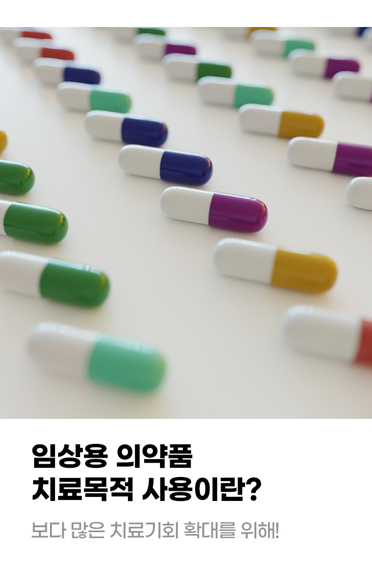 임상용 의약품 치료목적 사용이란? 보다 많은 치료기회 확대를 위해!