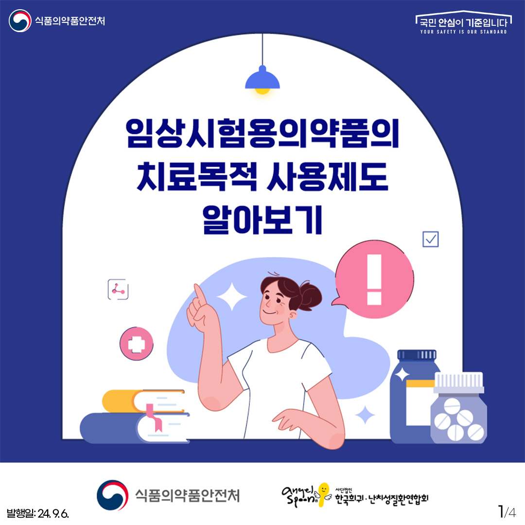 1. 
식품의약품안전처
국민 안심이 기준입니다

임상시험용 의약품의 치료목적 사용제도 알아보기

!

식품의약품안전처
angel spoon 사단법인 한국희귀·난치성질환연합회

발행일: 24. 9. 6.
1/4
