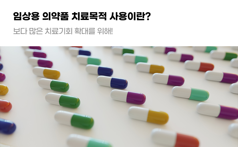 임상용 의약품 치료목적 사용이란? 보다 많은 치료기회 확대를 위해!