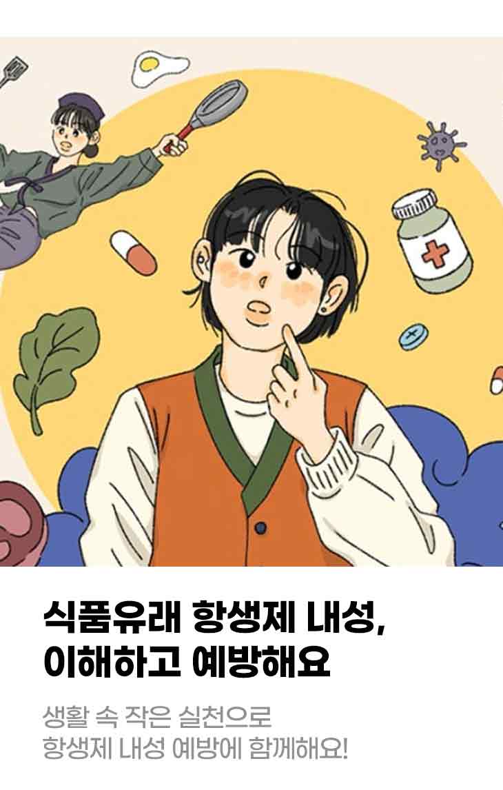 식품유래 항생제 내성, 이해하고 예방해요 생활 속 작은 실천으로 항생제 내성 예방에 함께해요!