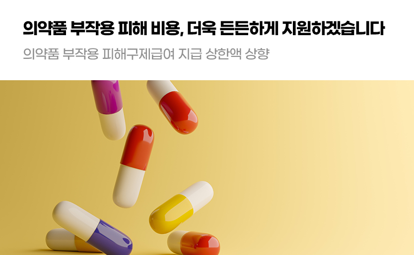 의약품 부작용 피해 비용, 더욱 든든하게 지원하겠습니다. 의약품 부작용 피해구제급여 지급 상한액 상향