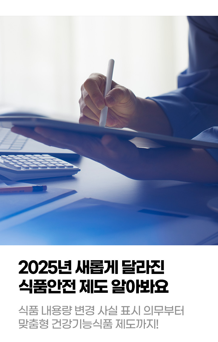 2025년 새롭게 달라진 식품안전 제도 알아봐요 식품 내용량 변경 사실 표시 의무부터 맞춤형 건강기능식품 제도까지!