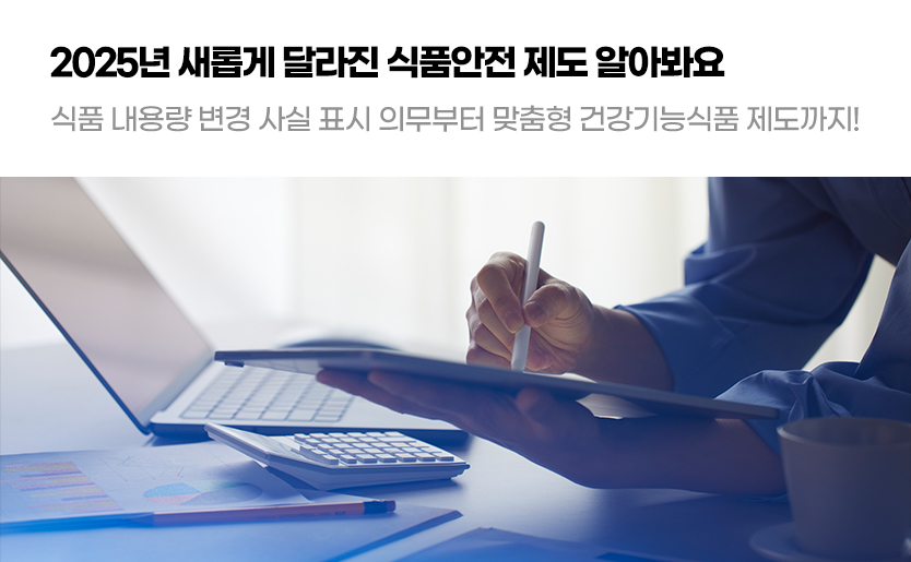 2025년 새롭게 달라진 식품안전 제도 알아봐요 식품 내용량 변경 사실 표시 의무부터 맞춤형 건강기능식품 제도까지!