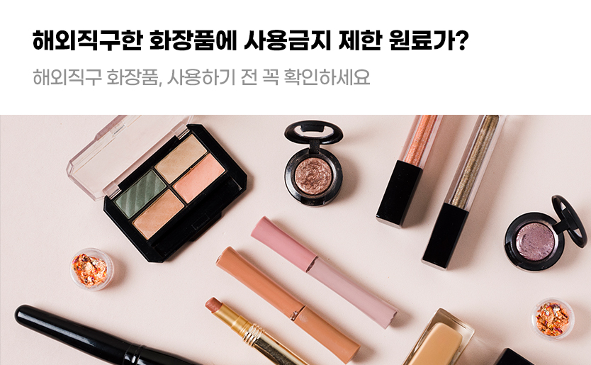 해외직구한 화장품에 사용금지 제한 원료가? 해외직구 화장품, 사용하기 전 꼭 확인하세요