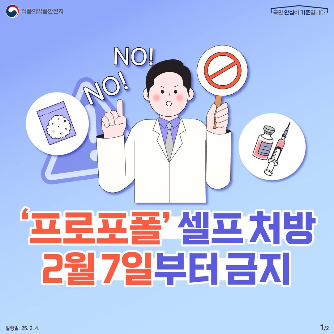 1. 
식품의약품안전처
국민 안심이 기준입니다

NO! NO!

'프로포폴' 셀프 처방
2월 7일부터 금지

발행일: 25. 2. 4.
1/2
