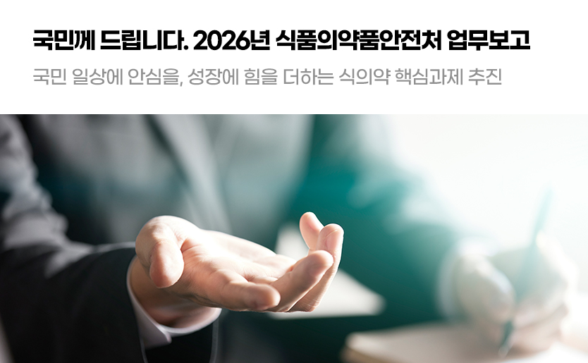 국민께 드립니다. 2026년 식약처 업무보고 국민 일상에 안심을, 성장에 힘을 더하는 식의약 핵심과제 추진
